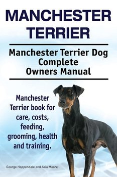 Manchester Terrier. Manchester Terrier Dog Complete Owners Manual. Manchester Terrier book for care, costs, feeding, grooming, health and training. - Hoppendale George