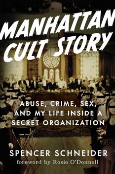 Manhattan Cult Story: My Unbelievable True Story of Sex, Crimes, Chaos, and Survival - Spencer Schneider