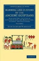 Manners and Customs of the Ancient Egyptians: Volume 3: Including Their Private Life, Government, Laws, Art, Manufactures, Religion, and Early History - Wilkinson John Gardner