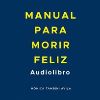 Manual para morir feliz - audiobook Mónica Tambini Ávila