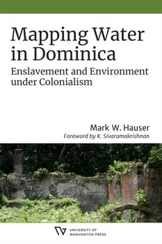 Mapping Water in Dominica. Enslavement and Environment under Colonialism - Mark W. Hauser