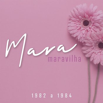 Mara Maravilha - 1982 a 1984 - Mara Maravilha