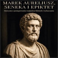 Marek Aureliusz, Seneka i Epiktet. Stoicyzm o postępowaniu względem bliźnich i wybaczaniu - audiobook
