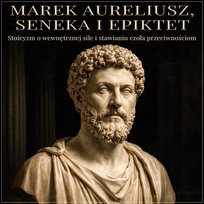 Marek Aureliusz, Seneka i Epiktet. Stoicyzm o wewnętrznej sile i stawianiu czoła przeciwnościom - audiobook