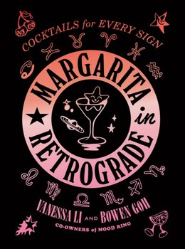 Margarita in Retrograde. Cocktails for Every Sign - Vanessa Li, Bowen Goh