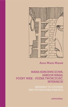 Maria Kuncewiczowa, Sandor Marai. Późny wiek – późna twórczość. Interakcje. Materiały do studiów nad psychologią starości - Anna Maria Manek