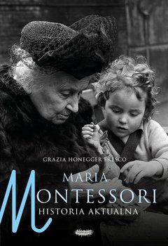 Maria Montessori. Historia aktualna - Honegger Fresco Grazia