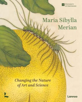 Maria Sibylla Merian. Changing the Nature of Art and Science - Marieke van Delft