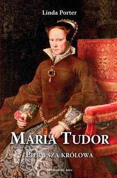 Maria Tudor. Pierwsza królowa - Porter Linda