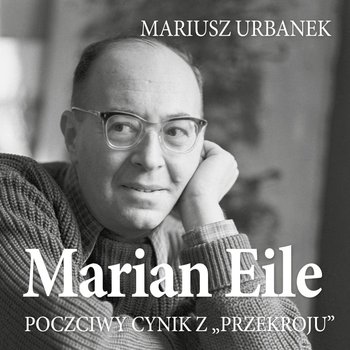 Marian Eile. Poczciwy cynik z Przekroju - Urbanek Mariusz