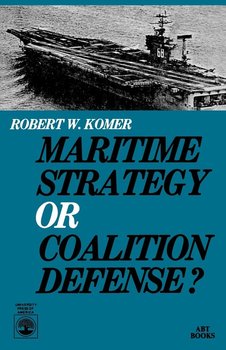 Maritime Strategy or Coalition Defense? - Komer Robert W.