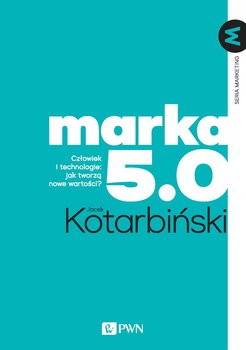 Marka 5.0. Człowiek i technologie. Jak tworzą nowe wartości - Kotarbiński Jacek