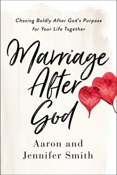 Marriage After God. Chasing Boldly After Gods Purpose for Your Life Together - Aaron Smith, Smith Jennifer