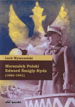Marszałek Polski Edward Śmigły-Rydz 1886-1941 - Wyszczelski Lech