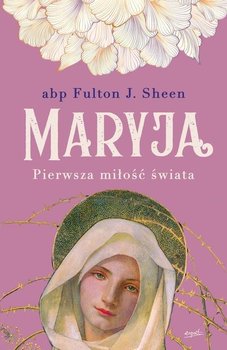 Maryja Matka Boga. Pierwsza miłość świata - Sheen Fulton J.