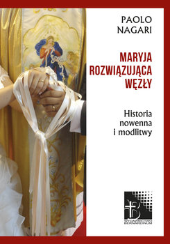 Maryja rozwiązująca węzły. Historia, nowenna i modlitwy - Nagari Paolo