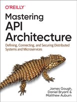 Mastering API Architecture: Defining, Connecting, and Securing Distributed Systems and Microservices James Gough