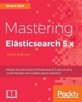 Mastering Elasticsearch 5.x - Third Edition - Bharvi Dixit