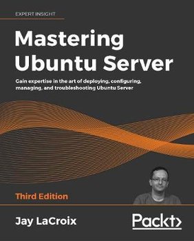 Mastering Ubuntu Server: Gain expertise in the art of deploying, configuring, managing, and troubleshooting Ubuntu Server, 3rd Edition - LaCroix Jay