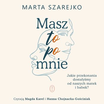 Masz to po mnie. Jakie przekonania dostałyśmy od naszych matek i babek? - audiobook - Szarejko Marta
