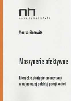 Maszynerie afektywne. Literackie strategie emancypacji w najnowszej polskiej poezji kobiet - Glosowitz Monika
