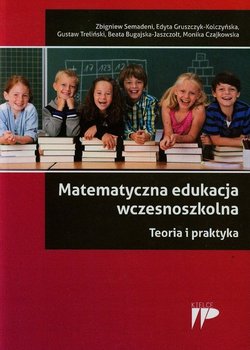 Matematyczna edukacja wczesnoszkolna. Teoria i praktyka - Semadeni Zbigniew, Gruszczyk-Kolczyńska Edyta, Treliński Gustaw, Bugajska-Jaszczołt Beata, Czajkowska Monika