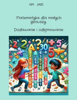 Matematyka dla małych geniuszy. Dodawanie i odejmowanie - Kim Jade