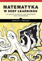 Matematyka w deep learningu. Co musisz wiedzieć, aby zrozumieć sieci neuronowe Ronald T. Kneusel