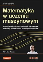 Matematyka w uczeniu maszynowym. Opanuj algebrę liniową, rachunek różniczkowy i całkowy oraz rachunek prawdopodobieństwa Danka Tivadar