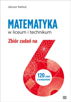 Matematyka. Zbiór zadań na 6 dla liceum i technikum - Karkut Janusz