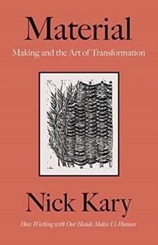 Material. Making and the Art of Transformation - Nick Kary