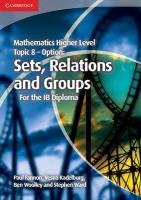 Mathematics Higher Level for the IB Diploma Option Topic 8 Sets, Relations and Groups - Ward Stephen, Kadelburg Vesna, Fannon Paul, Woolley Ben