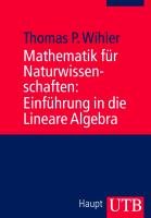 Mathematik für Naturwissenschaften: Einführung in die Lineare Algebra - Wihler Thomas