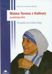 Matka Teresa z Kalkuty. Autobiografia. Wszystko jest dziełem Boga - Gonzales-Balado Jose Luis