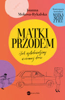 Matki przodem. Jak wylądowałyśmy w ciemnej d***e Mokosa-Rykalska Joanna