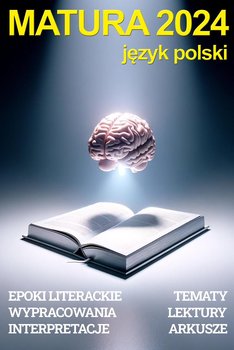 Matura 2024 - język polski. Repetytorium: epoki literackie, wypracowania, interpretacje, tematy maturalne, opracowania lektur, arkusze maturalne - ebook PDF - Kazimierz Burakowski