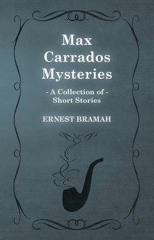 Max Carrados Mysteries (A Collection of Short Stories) - Bramah Ernest