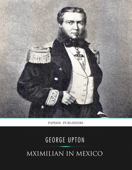 Maximilian in Mexico - George Upton