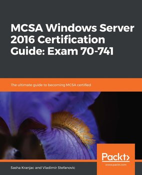 MCSA Windows Server 2016 Certification Guide: Exam 70-741 - Sasha Kranjac, Vladimir Stefanovic