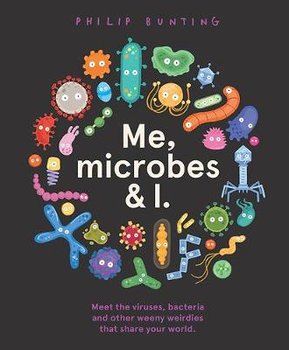 Me, Microbes and I: Meet the viruses, bacteria and other weeny weirdies that share your world. - Bunting Philip