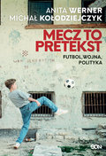 Mecz to pretekst. Futbol, wojna, polityka - Kołodziejczyk Michał, Werner Anita
