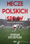 Mecze polskich spraw&nbsp;-&nbsp;Szczepłek Stefan