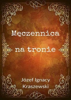Męczennica na tronie - Kraszewski Józef Ignacy