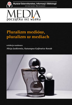 Media początku XXI wieku. Pluralizm mediów, pluralizm w mediach - Opracowanie zbiorowe