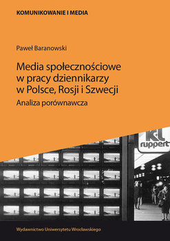 Media społecznościowe w pracy dziennikarzy w Polsce, Rosji i Szwecji. Analiza porównawcza - Baranowski Paweł