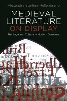 Medieval Literature On Display: Heritage And Culture In Modern Germany - Opracowanie zbiorowe