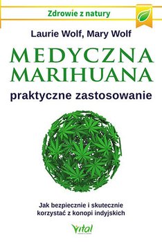 Medyczna marihuana. Praktyczne zastosowanie. Jak bezpiecznie i skutecznie korzystać z konopi indyjskich - Wolf Laurie, Wolf Mary