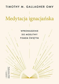 Medytacja ignacjańska. Wprowadzenie do modlitwy Pismem Świętym - Gallagher Timothy M.