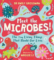 Meet the Microbes!: The Tiny Living Things That Mould Our Lives Emily Grossman