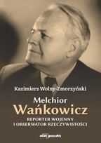 Melchior Wańkowicz. Reporter wojenny i obserwator rzeczywistości Wolny-Zmorzyński Kazimierz